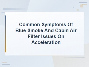 Blue Smoke and Cabin Air Filter Symptoms During Acceleration