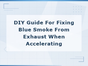 Diy Fix for Blue Smoke From Exhaust When Accelerating - Step-by-Step Guide