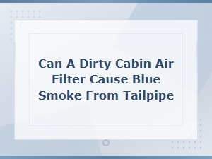Can a Dirty Cabin Air Filter Cause Blue Smoke From Tailpipe?