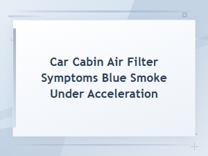 Can a Cabin Air Filter Cause Blue Smoke When Accelerating
