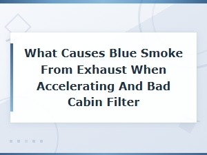 Blue Smoke From Exhaust When Accelerating and Bad Cabin Filter Symptoms