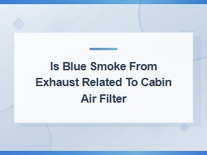 Is Blue Smoke From Exhaust Related to Cabin Air Filter